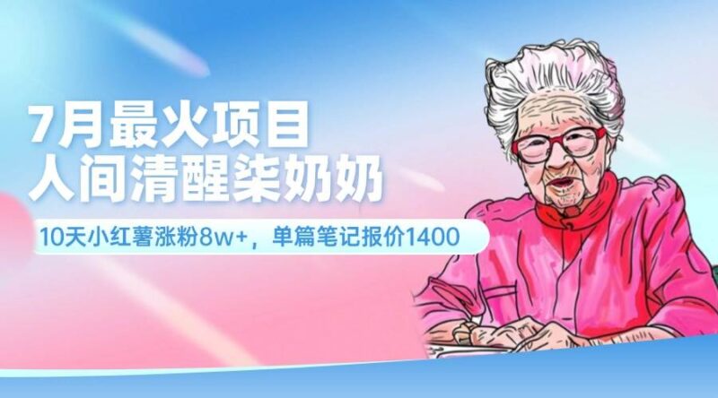 7月最火项目，人间清醒柒奶奶，10天小红薯涨粉8w+，单篇笔记报价1400.-91搞钱