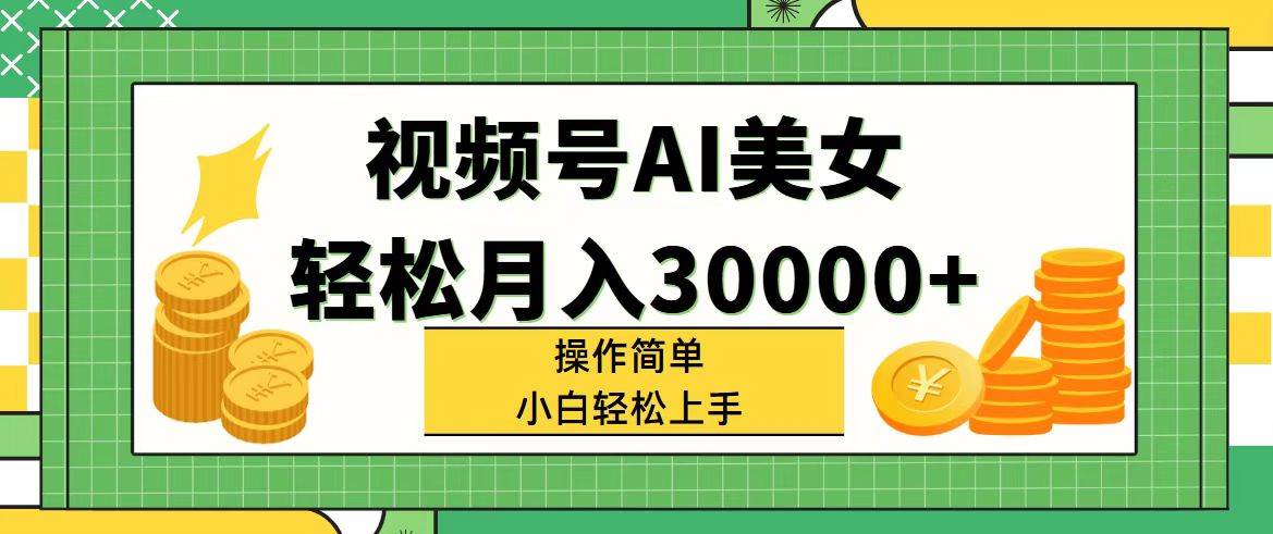 视频号AI美女，轻松月入30000+,操作简单小白也能轻松上手-91搞钱