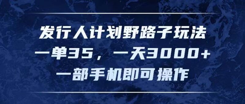 发行人计划野路子玩法，一单35，一天3000+，一部手机即可操作-91搞钱