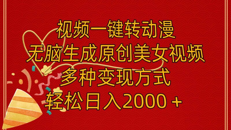 视频一键转动漫，无脑生成原创美女视频，多种变现方式，轻松日入2000＋-91搞钱