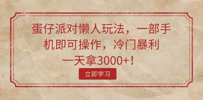 蛋仔派对懒人玩法，一部手机即可操作，冷门暴利，一天拿3000+！-91搞钱