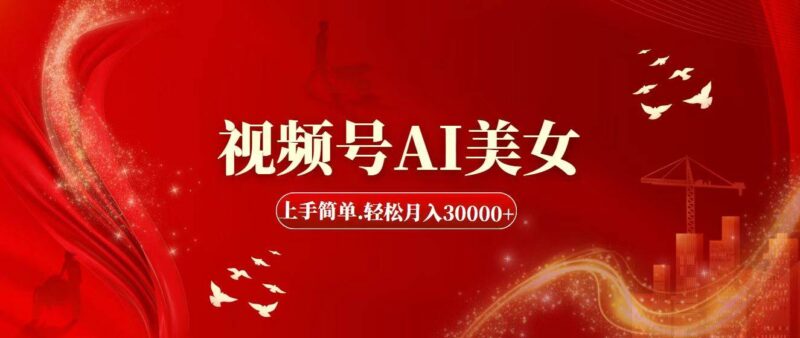 视频号AI美女，上手简单，轻松月入30000+-91搞钱