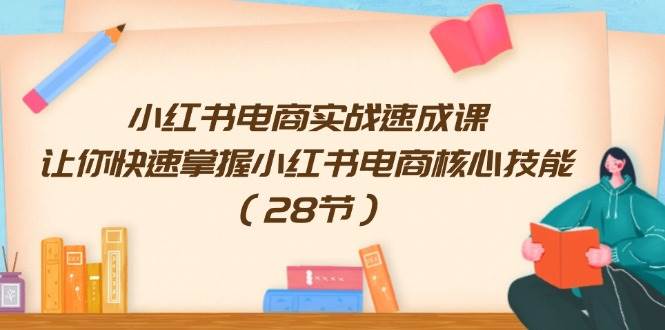 小红书电商实战速成课，让你快速掌握小红书电商核心技能（28节）-91搞钱