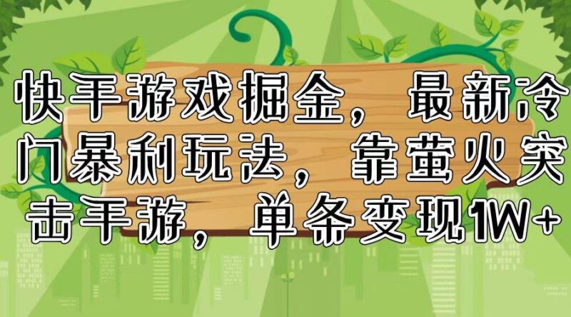 快手游戏掘金，最新冷门暴利玩法，靠萤火突击手游，单条变现1W+-91搞钱