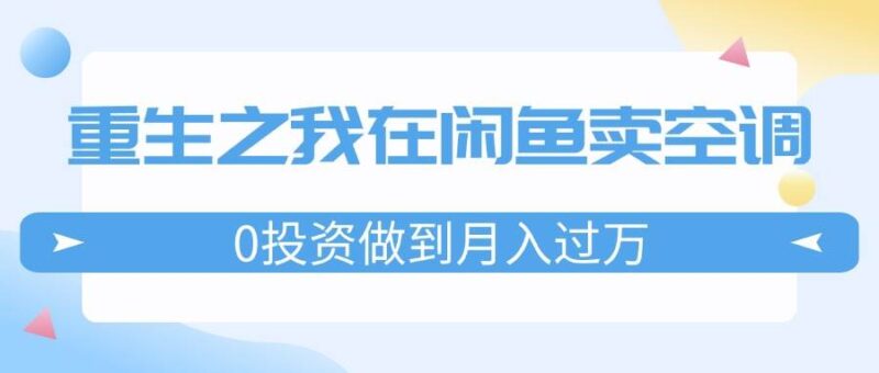 重生之我在闲鱼卖空调，0投资做到月入过万，迎娶白富美，走上人生巅峰-91搞钱