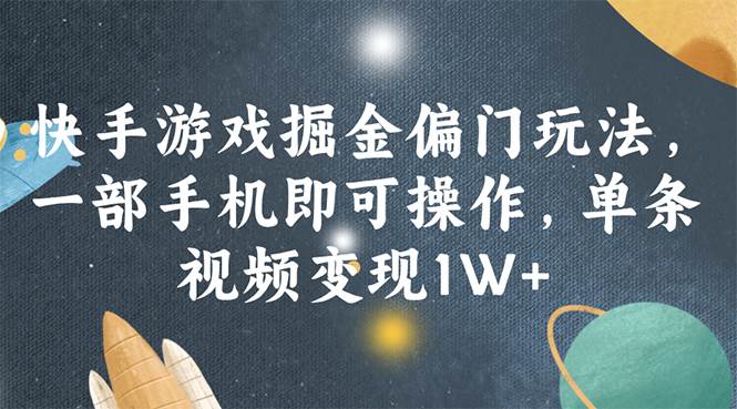 快手游戏掘金偏门玩法，一部手机即可操作，单条视频变现1W+-91搞钱