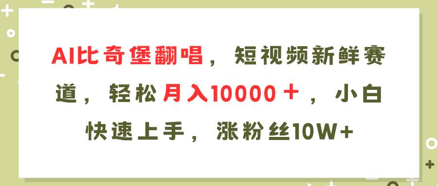 AI比奇堡翻唱歌曲，短视频新鲜赛道，轻松月入10000＋，小白快速上手，…-91搞钱