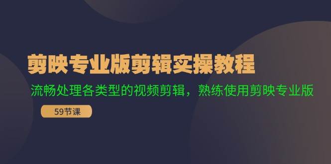 剪映专业版剪辑实操教程：流畅处理各类型的视频剪辑，熟练使用剪映专业版-91搞钱