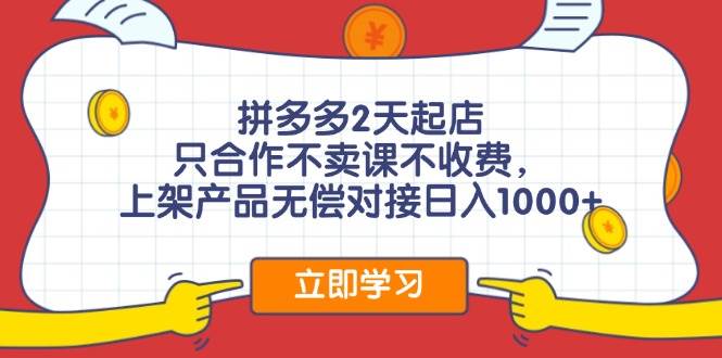 拼多多2天起店，只合作不卖课不收费，上架产品无偿对接日入1000+-91搞钱